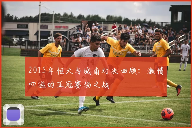 2015年恒大与城南对决回顾：激情四溢的亚冠赛场之战