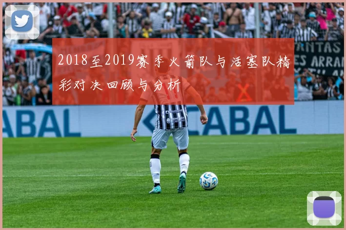 2018至2019赛季火箭队与活塞队精彩对决回顾与分析