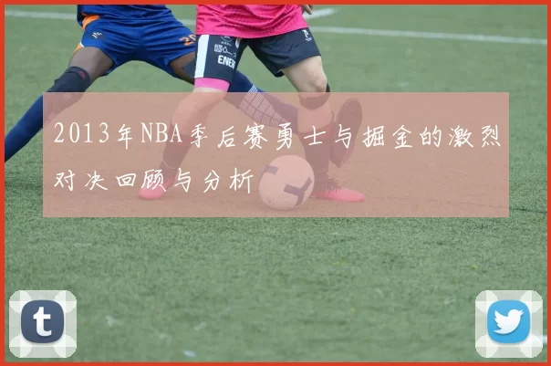 2013年NBA季后赛勇士与掘金的激烈对决回顾与分析