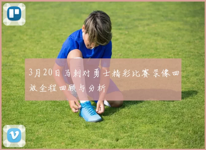 3月20日马刺对勇士精彩比赛录像回放全程回顾与分析