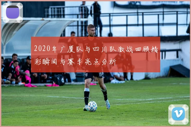 2020年广厦队与四川队激战回顾精彩瞬间与赛季亮点分析