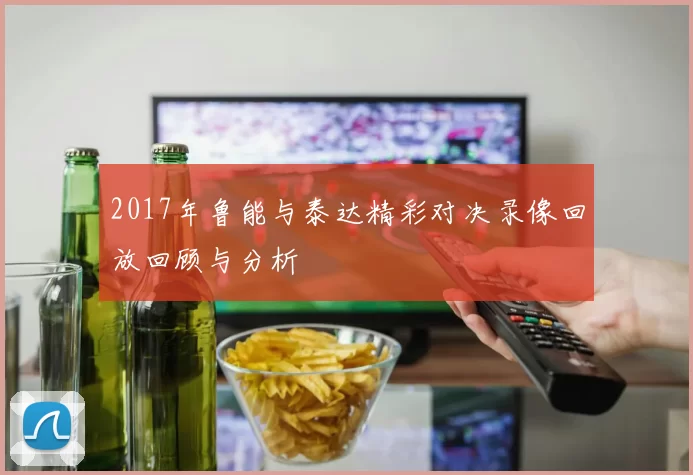 2017年鲁能与泰达精彩对决录像回放回顾与分析