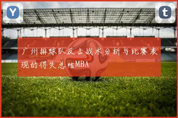广州排球队反击战术分析与比赛表现的得失总结MBA