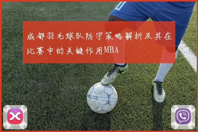 成都羽毛球队防守策略解析及其在比赛中的关键作用MBA