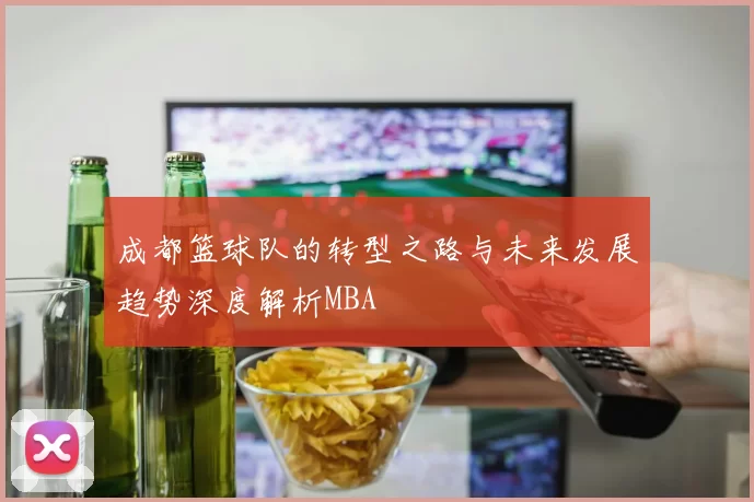 成都篮球队的转型之路与未来发展趋势深度解析MBA