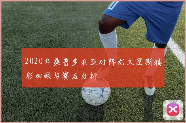 2020年桑普多利亚对阵尤文图斯精彩回顾与赛后分析