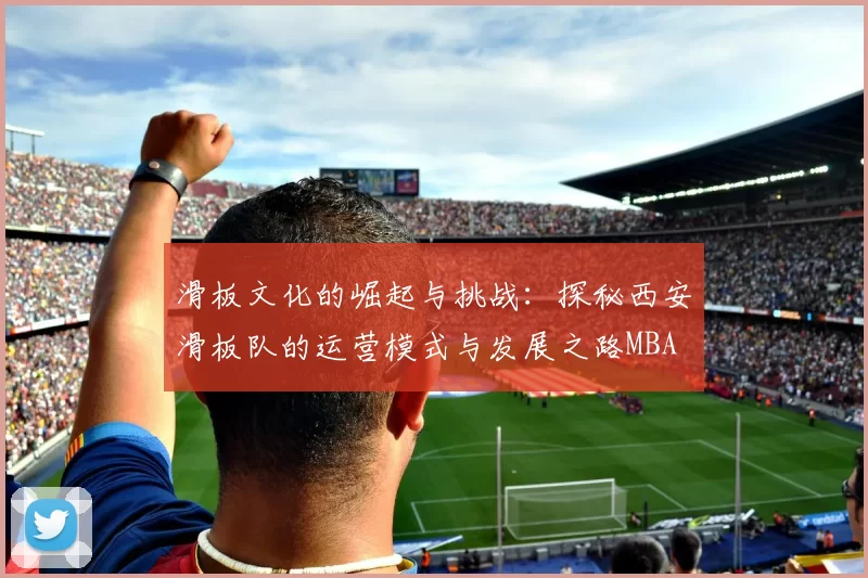 滑板文化的崛起与挑战：探秘西安滑板队的运营模式与发展之路MBA