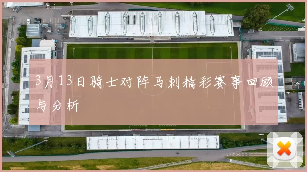 3月13日骑士对阵马刺精彩赛事回顾与分析